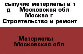 сыпучие материалы и т.д. - Московская обл., Москва г. Строительство и ремонт » Материалы   . Московская обл.